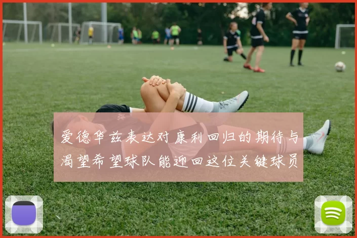 爱德华兹表达对康利回归的期待与渴望希望球队能迎回这位关键球员