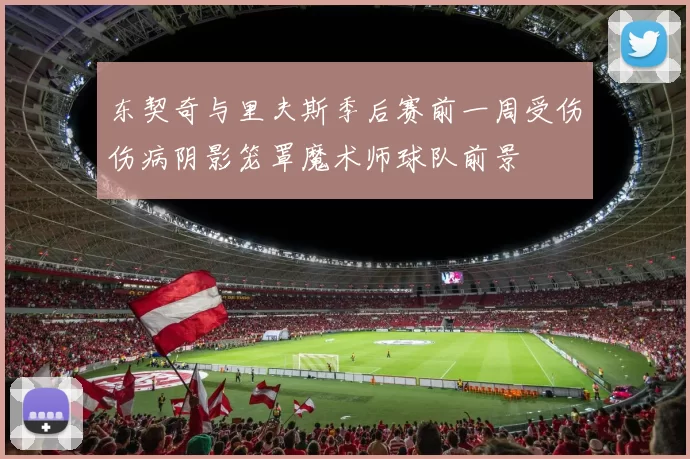 东契奇与里夫斯季后赛前一周受伤伤病阴影笼罩魔术师球队前景