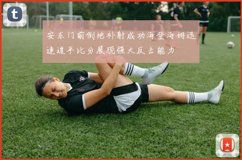 安东门前倒地补射成功海登海姆迅速追平比分展现强大反击能力