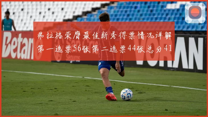 弗拉格荣膺最佳新秀得票情况详解第一选票56张第二选票44张总分412分