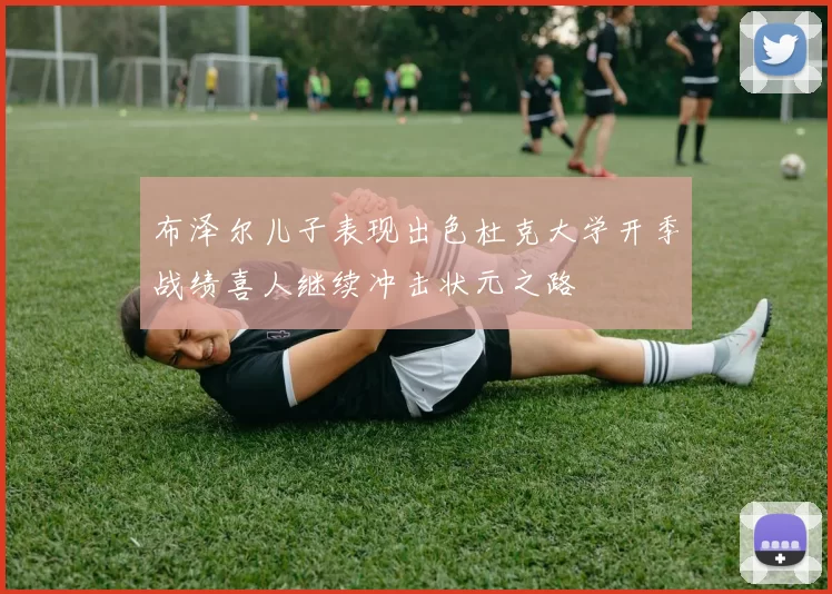 布泽尔儿子表现出色杜克大学开季战绩喜人继续冲击状元之路