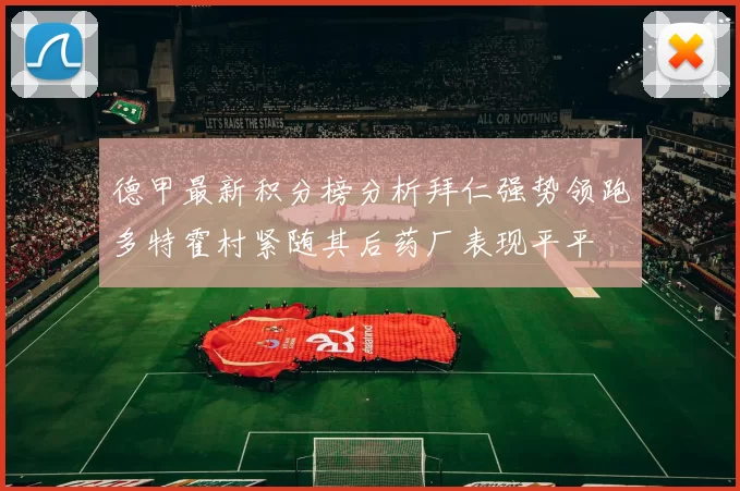 德甲最新积分榜分析拜仁强势领跑多特霍村紧随其后药厂表现平平
