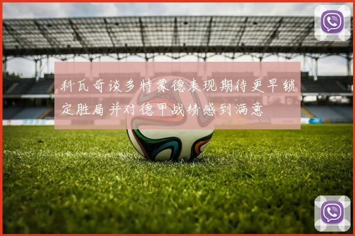 科瓦奇谈多特蒙德表现期待更早锁定胜局并对德甲战绩感到满意