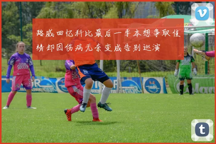 路威回忆科比最后一季本想争取佳绩却因伤病无奈变成告别巡演